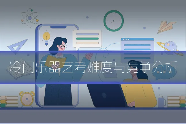 冷门乐器艺考难度与竞争分析