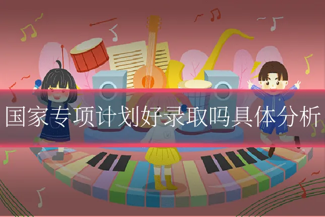 国家专项计划好录取吗具体分析