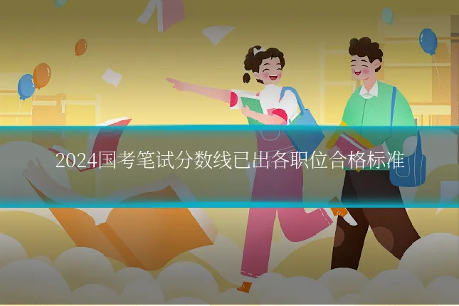 2024国考笔试分数线已出各职位合格标准