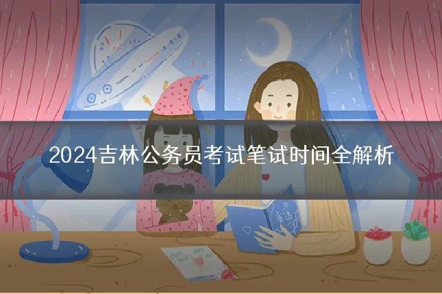 2024吉林公务员考试笔试时间全解析