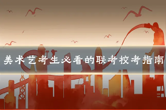 美术艺考生必看的联考校考指南