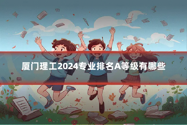 厦门理工2024专业排名A等级有哪些