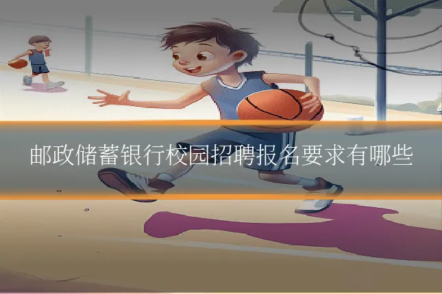 邮政储蓄银行校园招聘报名要求有哪些