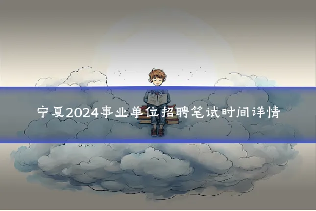 宁夏2024事业单位招聘笔试时间详情