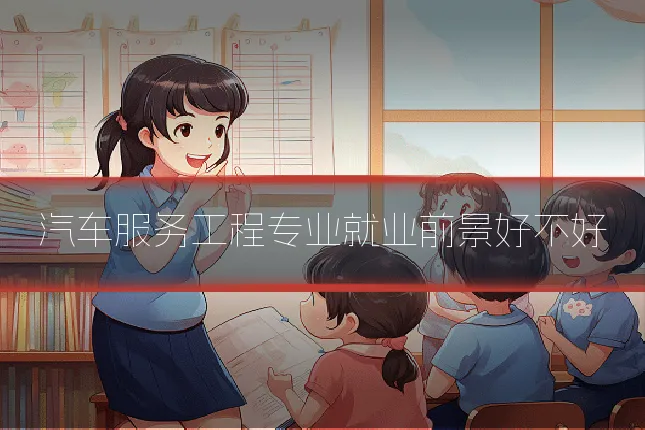 汽车服务工程专业就业前景好不好