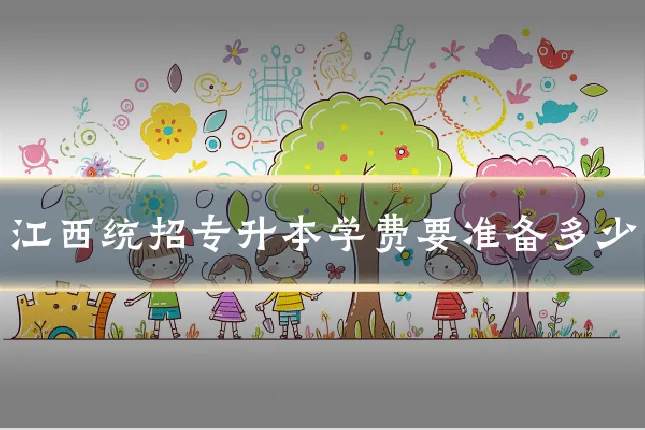 江西统招专升本学费要准备多少