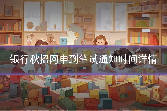 银行秋招网申到笔试通知时间详情