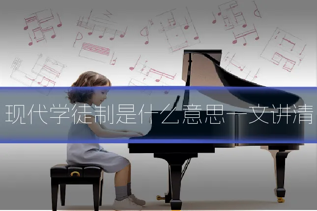 现代学徒制是什么意思一文讲清