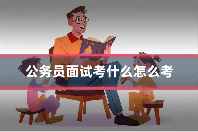 公务员面试考什么怎么考