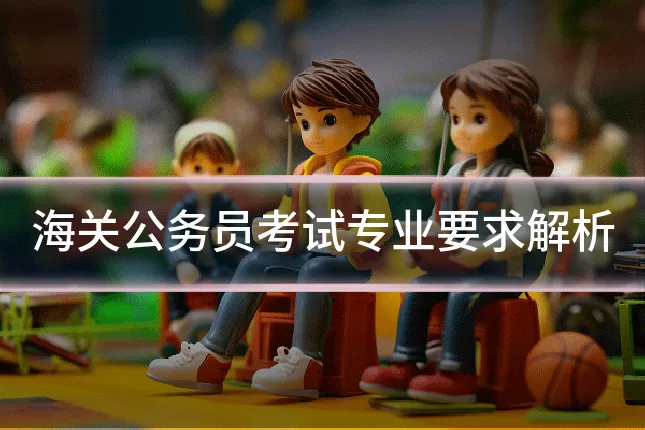 海关公务员考试专业要求解析