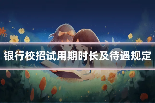 银行校招试用期时长及待遇规定