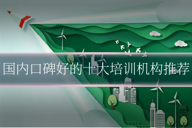 国内口碑好的十大培训机构推荐