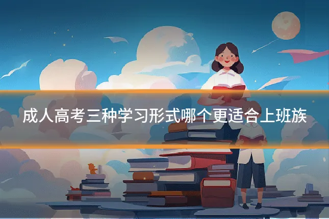 成人高考三种学习形式哪个更适合上班族