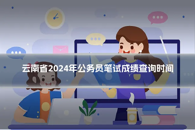 云南省2024年公务员笔试成绩查询时间