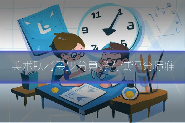 美术联考多少分算好考试评分标准
