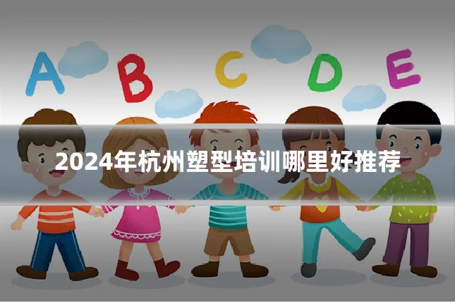 2024年杭州塑型培训哪里好推荐