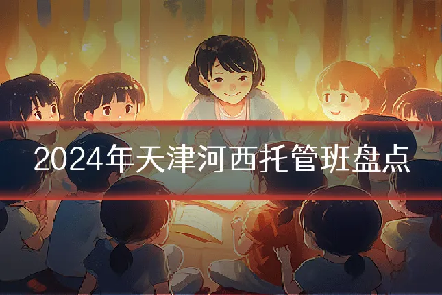 2024年天津河西托管班盘点
