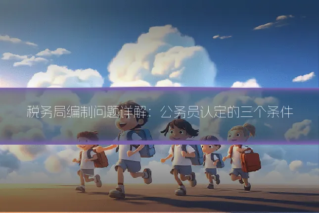 税务局编制问题详解:公务员认定的三个条件