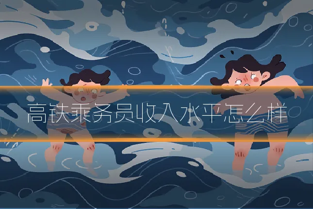 高铁乘务员收入水平怎么样