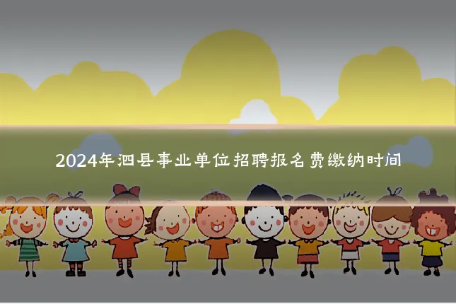 2024年泗县事业单位招聘报名费缴纳时间