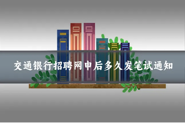 交通银行招聘网申后多久发笔试通知