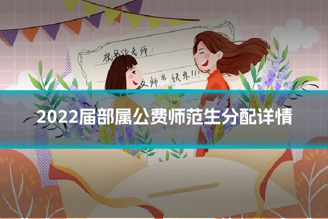 2022届部属公费师范生分配详情