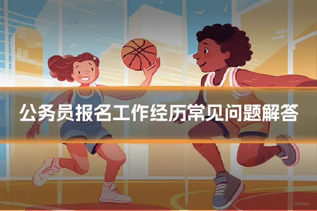 公务员报名工作经历常见问题解答
