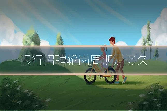 银行招聘轮岗周期是多久