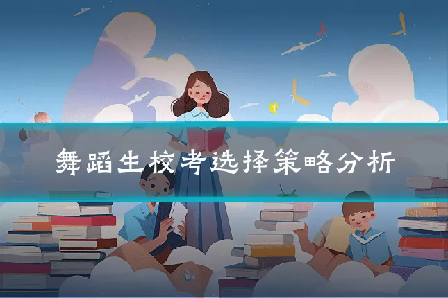 舞蹈生校考选择策略分析