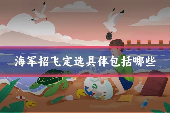 海军招飞定选具体包括哪些