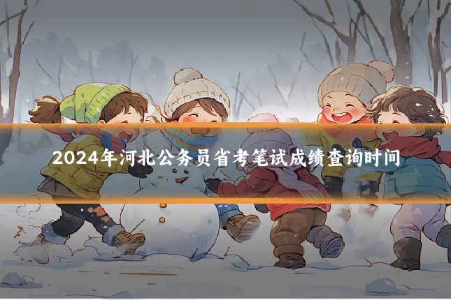 2024年河北公务员省考笔试成绩查询时间