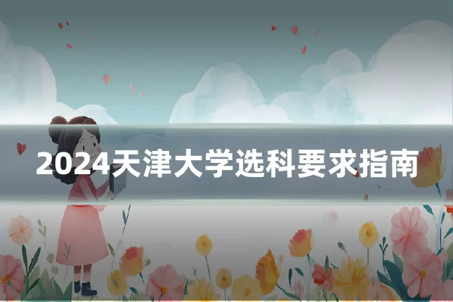 2024天津大学选科要求指南