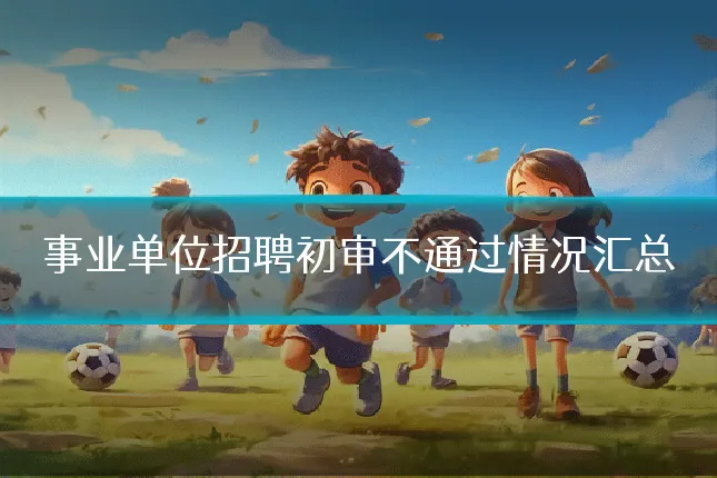 事业单位招聘初审不通过情况汇总