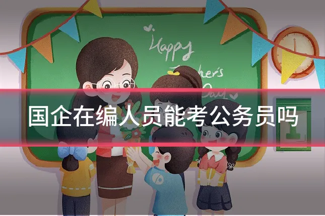 国企在编人员能考公务员吗