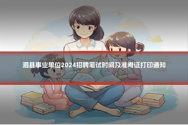 泗县事业单位2024招聘笔试时间及准考证打印通知