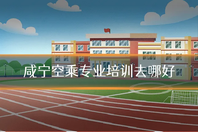 咸宁空乘专业培训去哪好