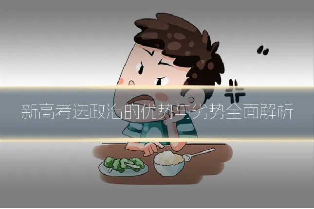 新高考选政治的优势与劣势全面解析