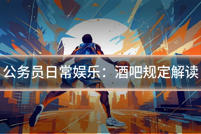 公务员日常娱乐:酒吧规定解读