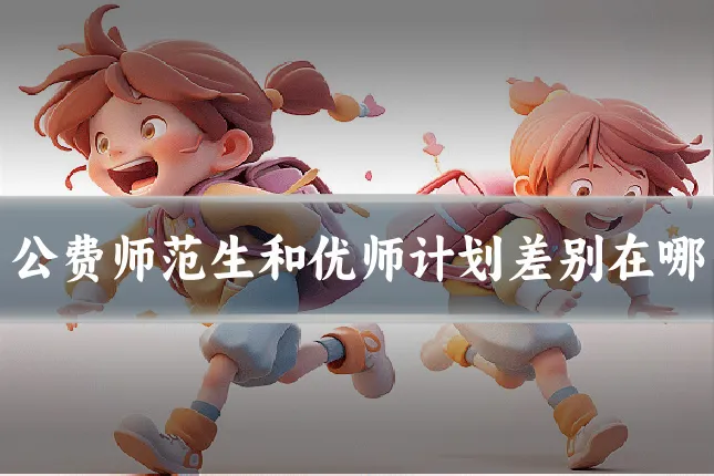 公费师范生和优师计划差别在哪