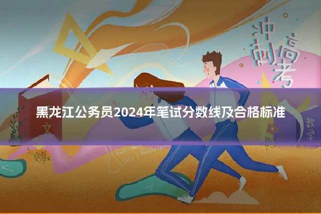 黑龙江公务员2024年笔试分数线及合格标准