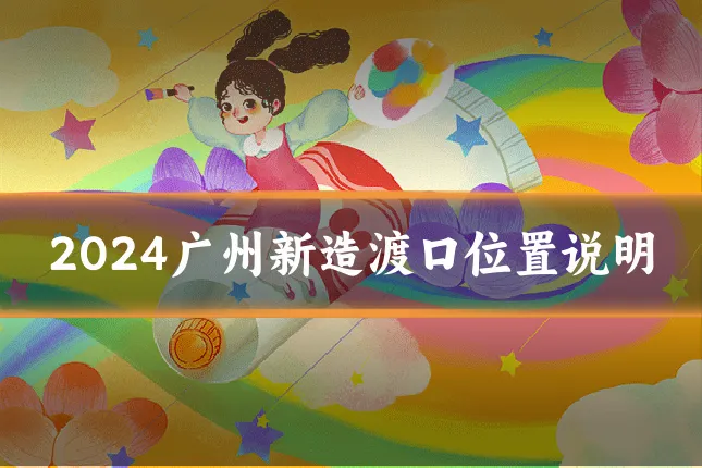 2024广州新造渡口位置说明