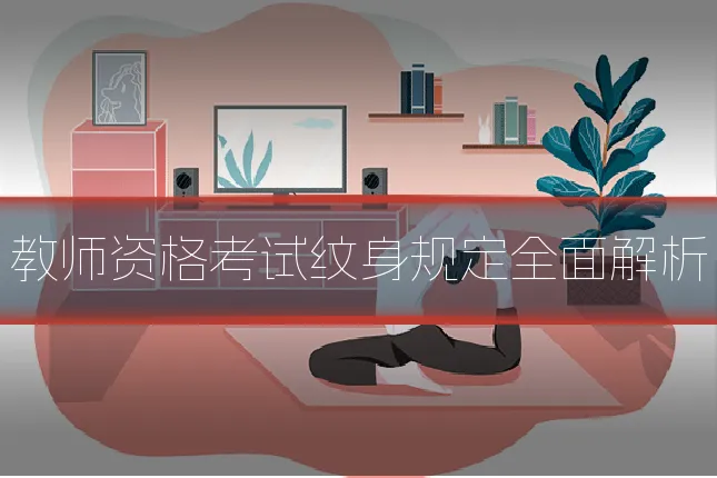 教师资格考试纹身规定全面解析