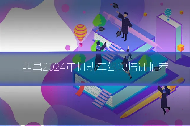 西昌2024年机动车驾驶培训推荐