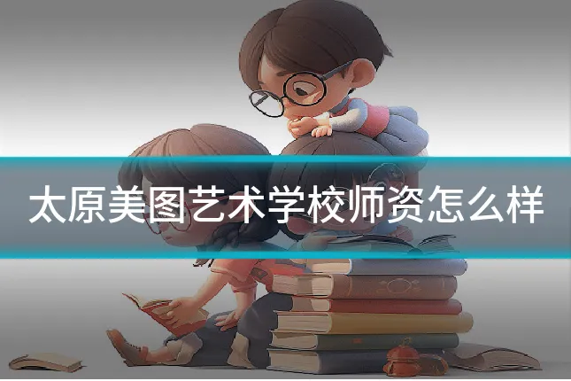 太原美图艺术学校师资怎么样