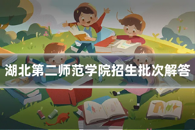 湖北第二师范学院招生批次解答