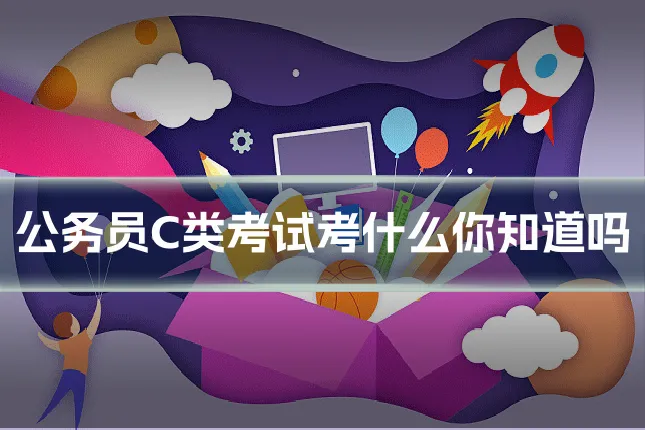公务员C类考试考什么你知道吗
