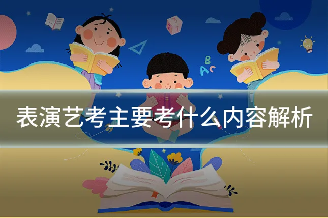 表演艺考主要考什么内容解析