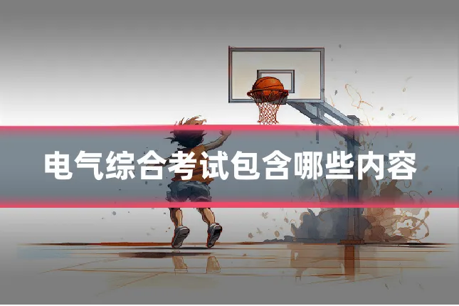 电气综合考试包含哪些内容