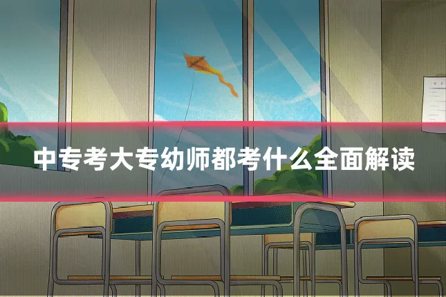 中专考大专幼师都考什么全面解读