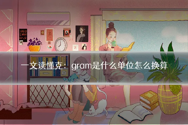 一文读懂克:gram是什么单位怎么换算